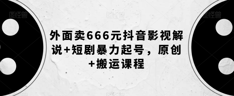 外面卖666元抖音影视解说+短剧暴力起号，原创+搬运课程-杨大侠副业网