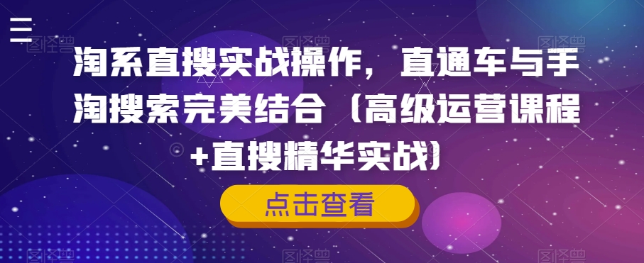 淘系直搜实战操作，直通车与手淘搜索完美结合（高级运营课程+直搜精华实战）-杨大侠副业网