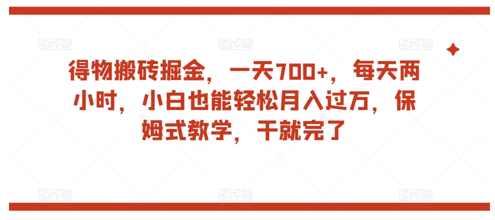 得物搬砖掘金，一天700+，每天两小时，小白也能轻松月入过万，保姆式教学，干就完了-杨大侠副业网