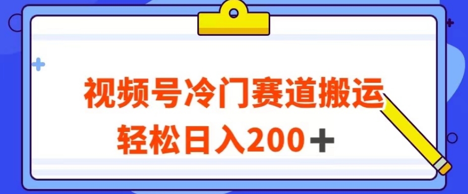 视频号最新冷门赛道搬运玩法，轻松日入200+【揭秘】-杨大侠副业网