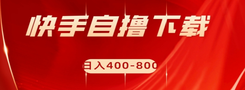 快手自撸下载项目，每天花一个小时，日入400-800【揭秘】-杨大侠副业网