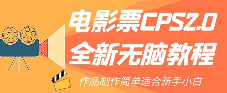 电影票CPS2.0全新无脑教程，作品制作简单适合新手小白-杨大侠副业网