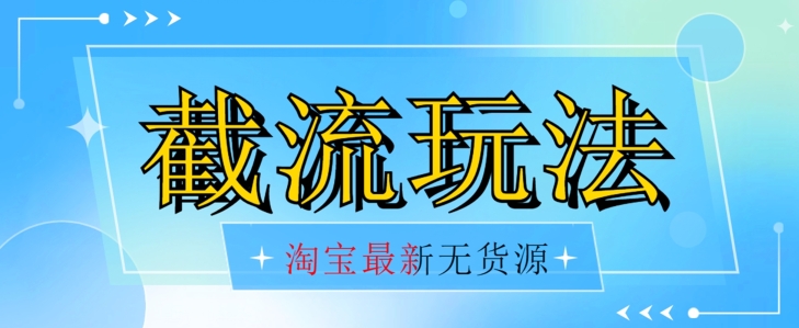 首发价值2980最新淘宝无货源不开车自然流超低成本截流玩法日入300+【揭秘】【1016更新】-杨大侠副业网