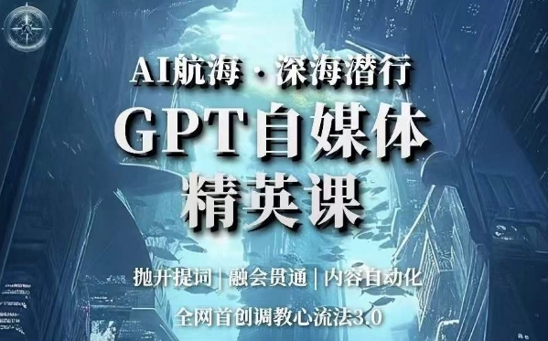 AI航海·深海潜行，GPT自媒体精英课，全网首创调教心流法3.0-杨大侠副业网