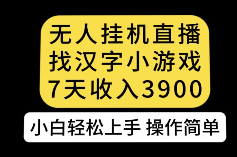 无人直播找汉字小游戏新玩法，7天收益3900，小白轻松上手人人可操作【揭秘】-杨大侠副业网