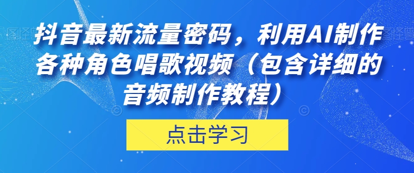 抖音最新流量密码，利用AI制作各种角色唱歌视频（包含详细的音频制作教程）【揭秘】-杨大侠副业网