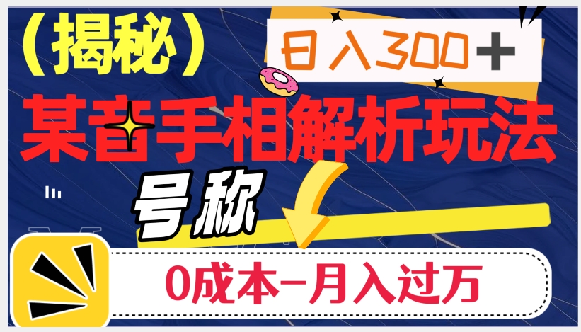 日入300+的，抖音手相解析玩法，号称0成本月入过万（揭秘）-杨大侠副业网