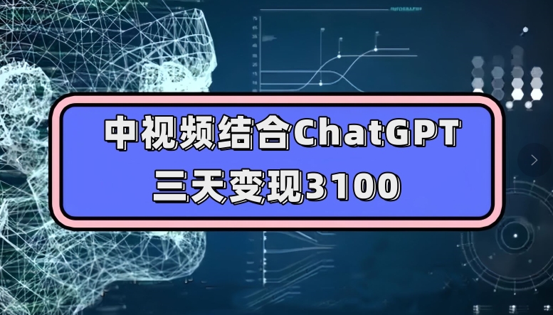 中视频结合ChatGPT，三天变现3100，人人可做玩法思路实操教学【揭秘】-杨大侠副业网