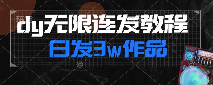 首发dy无限连发连怼来了，日发3w作品涨粉30w【仅揭秘】-杨大侠副业网