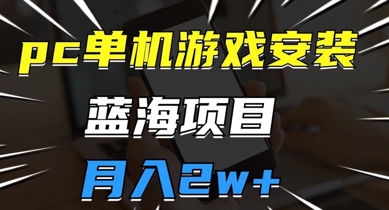 pc单机游戏安装包，蓝海项目，操作简单，小白可直接上手，月入2w【揭秘】-杨大侠副业网