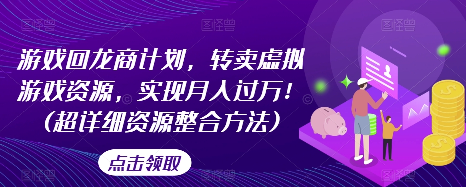 游戏回龙商计划，转卖虚拟游戏资源，实现月入过万！(超详细资源整合方法)-杨大侠副业网