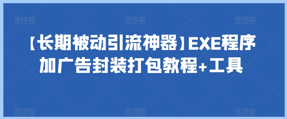 【长期被动引流神器】EXE程序加广告封装打包教程+工具-杨大侠副业网