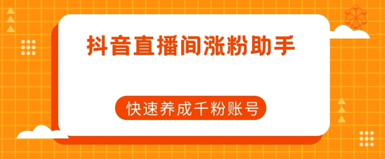 抖音直播间涨粉助手，快速养成千粉账号-杨大侠副业网