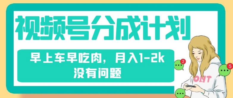 视频号分成计划，纯搬运不需要剪辑去重，早上车早吃肉，月入1-2k没有问题-杨大侠副业网