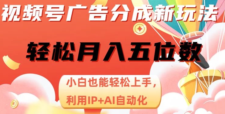 视频号广告分成新玩法，小白也能轻松上手，利用IP+AI自动化，轻松月入五位数【揭秘】-杨大侠副业网