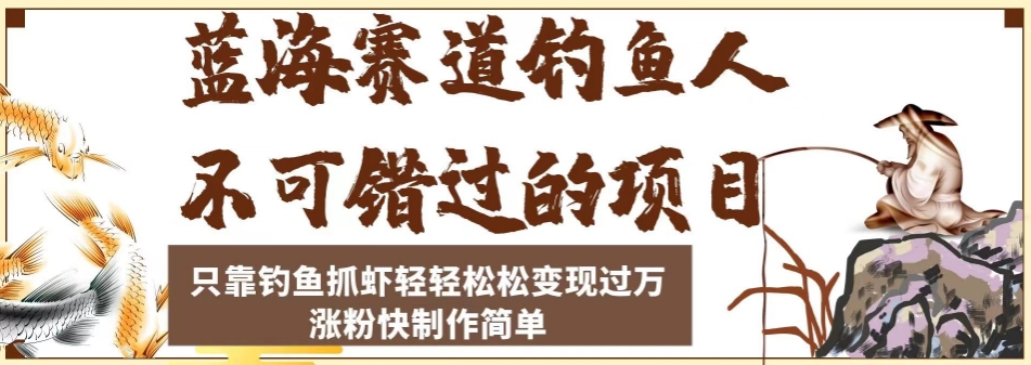 蓝海赛道钓鱼人不可错过的项目，只靠钓鱼抓虾轻轻松松变现过万，涨粉快制作简单【揭秘】-杨大侠副业网