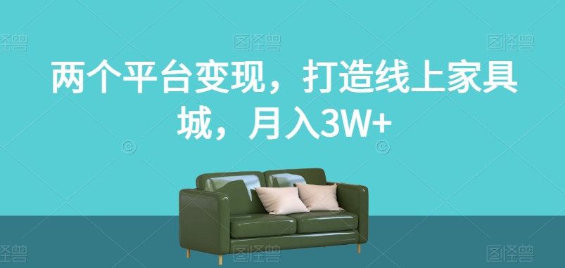 两个平台变现，打造线上家具城，月入3W+【揭秘】-杨大侠副业网