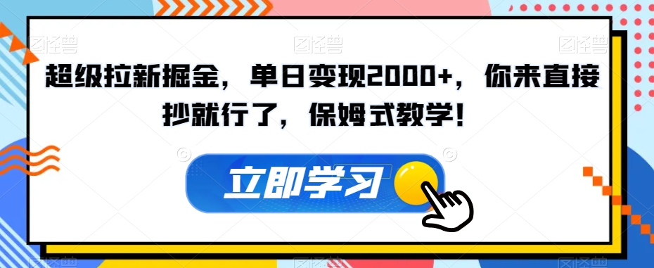 超级拉新掘金，单日变现2000+，你来直接抄就行了，保姆式教学！【揭秘】-杨大侠副业网