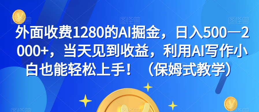 外面收费1280的AI掘金，日入500—2000+，当天见到收益，利用AI写作小白也能轻松上手！（保姆式教学）-杨大侠副业网