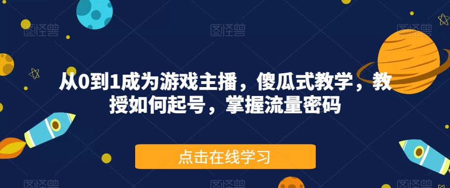 从0到1成为游戏主播，傻瓜式教学，教授如何起号，掌握流量密码-杨大侠副业网