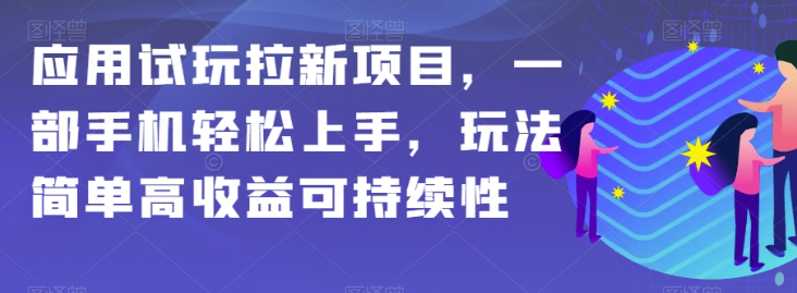 应用试玩拉新项目，一部手机轻松上手，玩法简单高收益可持续性【揭秘】-杨大侠副业网