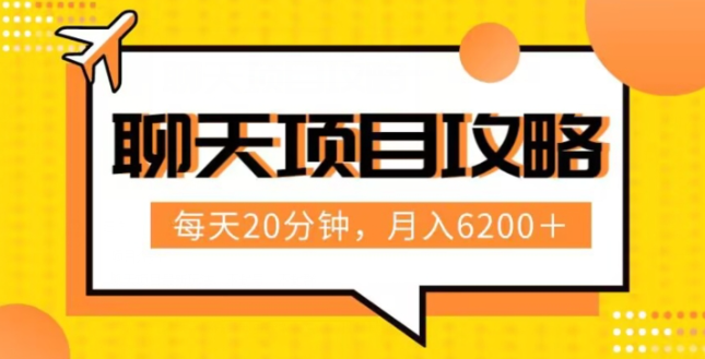 聊天项目最新玩法，每天20分钟，月入6200＋，附详细实操流程解析（六节课）【揭秘】-杨大侠副业网