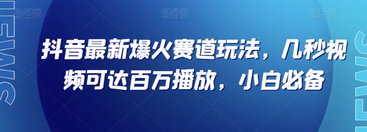 抖音最新爆火赛道玩法，几秒视频可达百万播放，小白必备（附素材）【揭秘】-杨大侠副业网