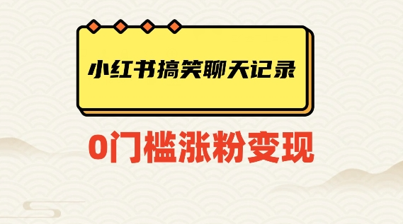 小红书搞笑聊天记录快速爆款变现项目100+【揭秘】-杨大侠副业网