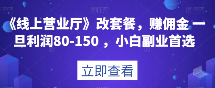 《线上营业厅》改套餐，赚佣金一旦利润80-150，小白副业首选【揭秘】-杨大侠副业网