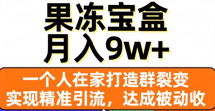 果冻宝盒，一个人在家打造群裂变，实现精准引流，达成被动收入，月入9w+-杨大侠副业网