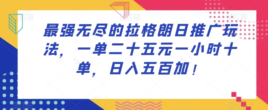 最强无尽的拉格朗日推广玩法，一单二十五元一小时十单，日入五百加！-杨大侠副业网