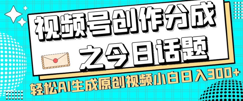 视频号创作分成之今日话题，两种方法，轻松AI生成原创视频，小白日入300+-杨大侠副业网