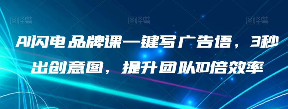 AI闪电品牌课一键写广告语，3秒出创意图，提升团队10倍效率-杨大侠副业网