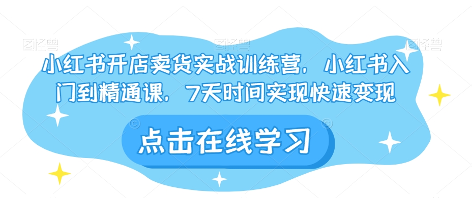 小红书开店卖货实战训练营，小红书入门到精通课，7天时间实现快速变现-杨大侠副业网