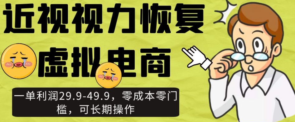 近视视力恢复虚拟电商，一单利润29.9-49.9，零成本零门槛，可长期操作【揭秘】-杨大侠副业网