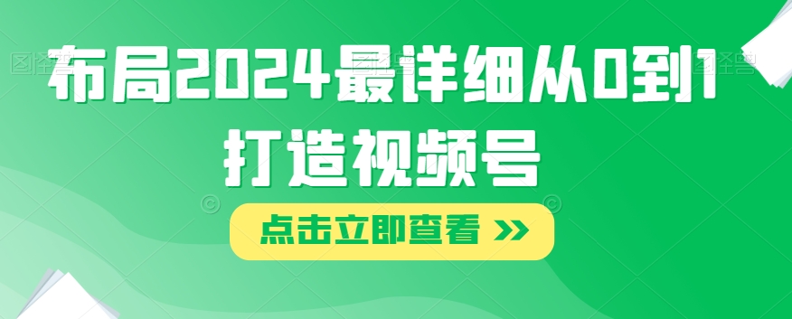 布局2024最详细从0到1打造视频号【揭秘】-杨大侠副业网