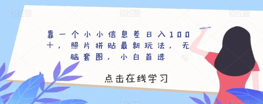 靠一个小小信息差日入100＋，照片拼贴最新玩法，无脑套图，小白首选【揭秘】-杨大侠副业网