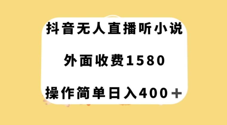 抖音无人直播听小说，外面收费1580，操作简单日入400+【揭秘】-杨大侠副业网