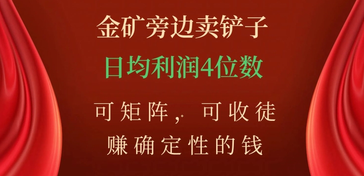 金矿旁边卖铲子，赚确定性的钱，可矩阵，可收徒，日均利润4位数【揭秘】-杨大侠副业网