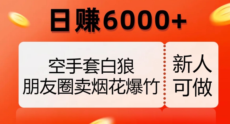 空手套白狼，朋友圈卖烟花爆竹，日赚6000+【揭秘】-杨大侠副业网