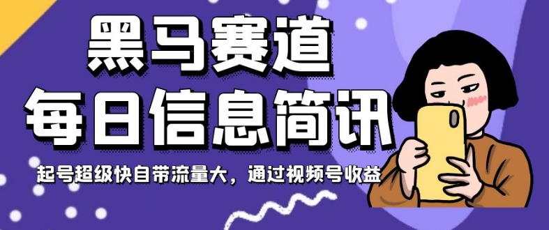 黑马赛道每日信息简讯，起号超级快自带流量大，通过视频号收益【揭秘】-杨大侠副业网