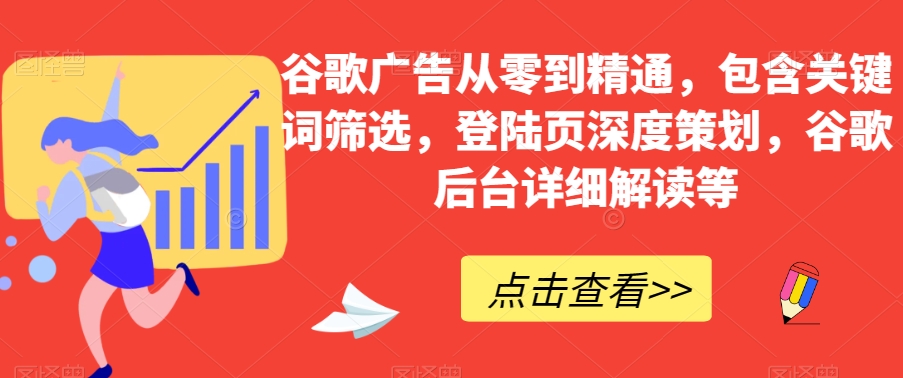 谷歌广告从零到精通，包含关键词筛选，登陆页深度策划，谷歌后台详细解读等-杨大侠副业网