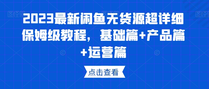 2023最新闲鱼无货源超详细保姆级教程，基础篇+产品篇+运营篇-杨大侠副业网