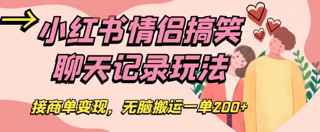 小红书情侣搞笑聊天记录玩法，接商单变现，无脑搬运一单200+【揭秘】-杨大侠副业网