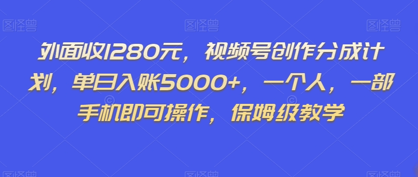 外面收1280元，视频号创作分成计划，单日入账5000+，一个人，一部手机即可操作，保姆级教学【揭秘】-杨大侠副业网