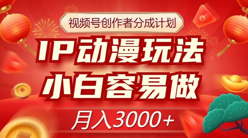 视频号创作者分成计划，IP动漫玩法，小白容易做，月入3000+【揭秘】-杨大侠副业网