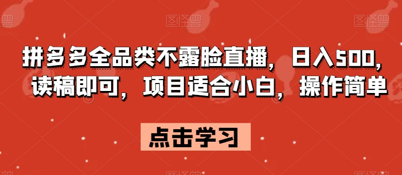 拼多多全品类不露脸直播，日入500，读稿即可，项目适合小白，操作简单【揭秘】-杨大侠副业网