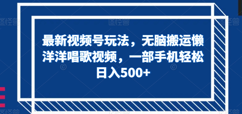 最新视频号玩法，无脑搬运懒洋洋唱歌视频，一部手机轻松日入500+【揭秘】-杨大侠副业网