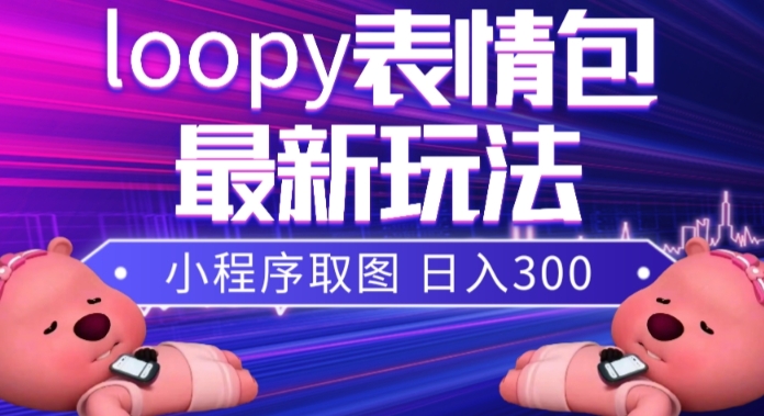 小狸猫loopy表情包小程序取图玩法，最新出的表情包素材-杨大侠副业网