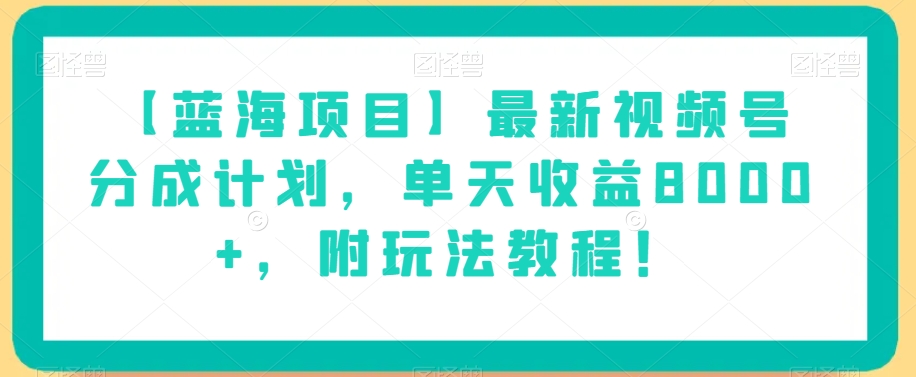 【蓝海项目】最新视频号分成计划，单天收益8000+，附玩法教程！-杨大侠副业网